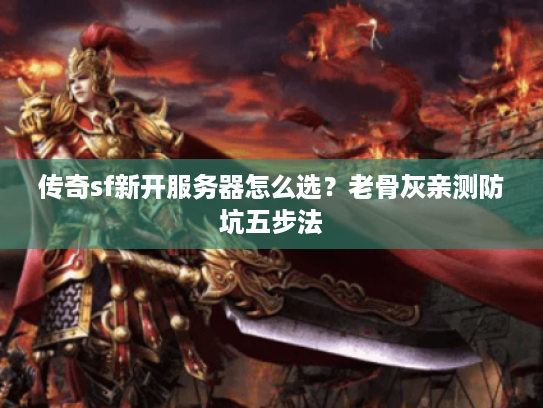 传奇sf新开服务器怎么选？老骨灰亲测防坑五步法