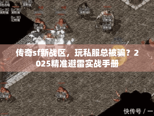 传奇sf新战区，玩私服总被骗？2025精准避雷实战手册