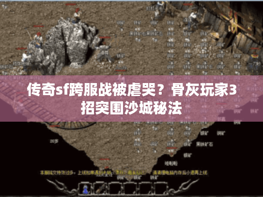 传奇sf跨服战被虐哭?骨灰玩家3招突围沙城秘法 传奇sf跨服战被虐哭?骨灰玩家3招突围沙城秘法