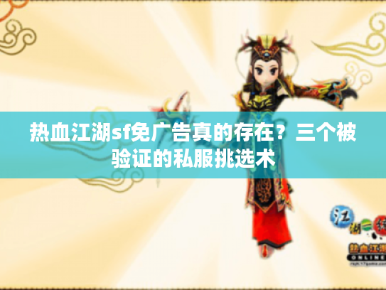 热血江湖sf免广告真的存在？三个被验证的私服挑选术