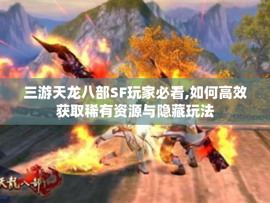 三游天龙八部SF玩家必看,如何高效获取稀有资源与隐藏玩法 三游天龙八部SF玩家必看,如何高效获取稀有资源与隐藏玩法