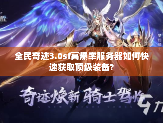全民奇迹3.0sf高爆率服务器如何快速获取顶级装备?