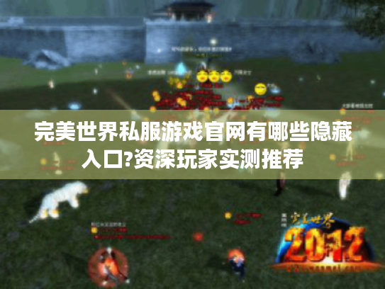 完美世界私服游戏官网有哪些隐藏入口?资深玩家实测推荐 完美世界私服游戏官网有哪些隐藏入口?资深玩家实测推荐