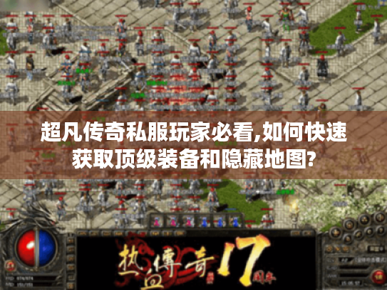 超凡传奇私服玩家必看,如何快速获取顶级装备和隐藏地图?