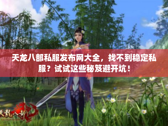 天龙八部私服发布网大全,找不到稳定私服?试试这些秘笈避开坑! 天龙八部私服发布网大全,找不到稳定私服?试试这些秘笈避开坑!