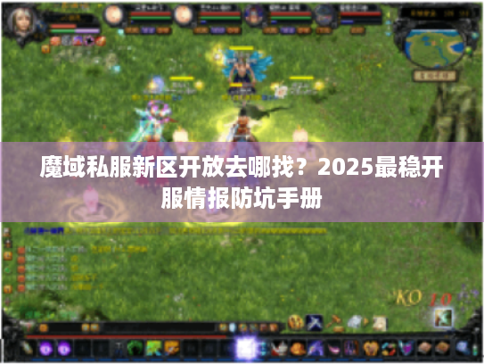 魔域私服新区开放去哪找？2025最稳开服情报防坑手册