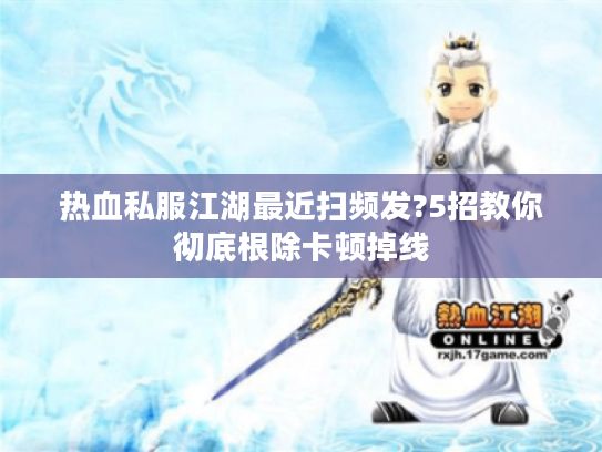 热血私服江湖最近扫频发?5招教你彻底根除卡顿掉线