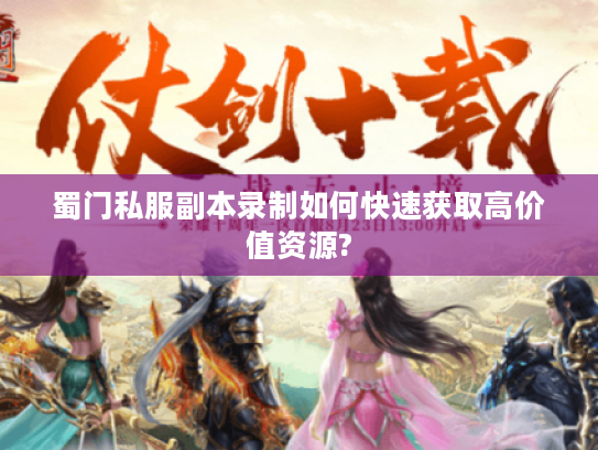 蜀门私服副本录制如何快速获取高价值资源?