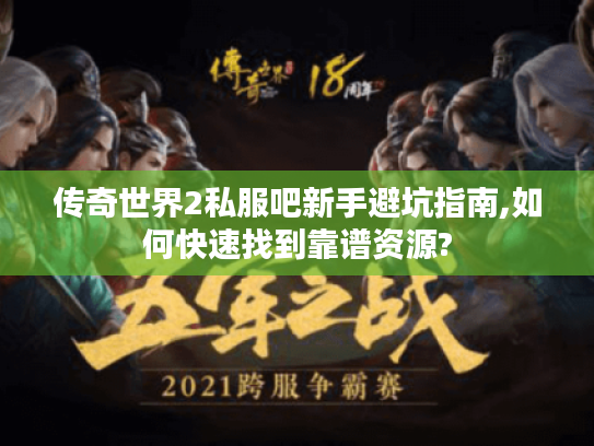 传奇世界2私服吧新手避坑指南,如何快速找到靠谱资源?