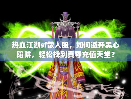 热血江湖sf散人服，如何避开黑心陷阱，轻松找到真零充值天堂？