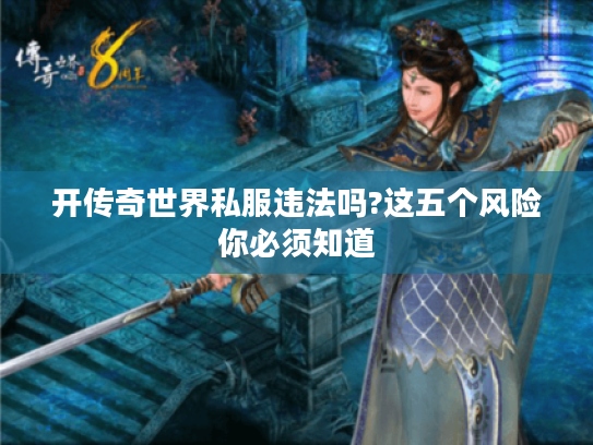 开传奇世界私服违法吗?这五个风险你必须知道