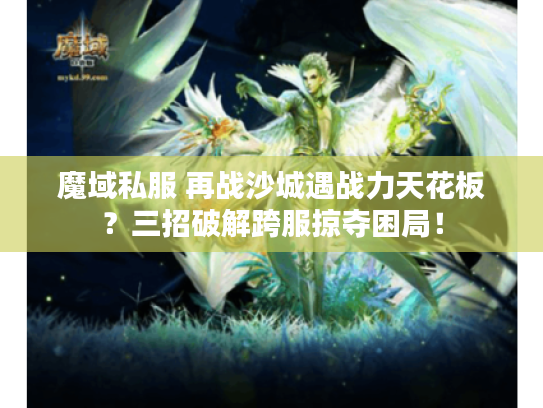魔域私服 再战沙城遇战力天花板？三招破解跨服掠夺困局！