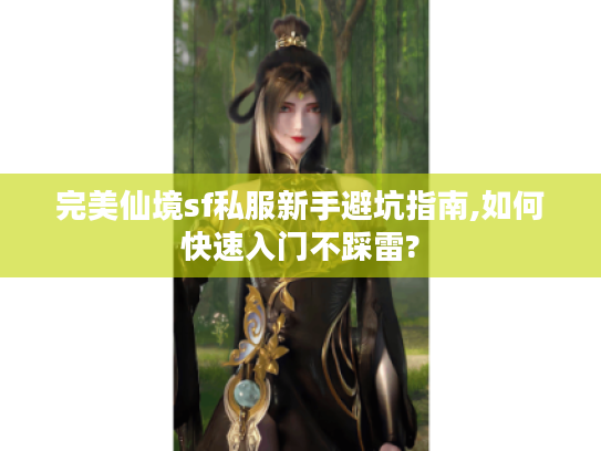 完美仙境sf私服新手避坑指南,如何快速入门不踩雷? 完美仙境sf私服新手避坑指南,如何快速入门不踩雷?
