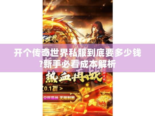 开个传奇世界私服到底要多少钱?新手必看成本解析