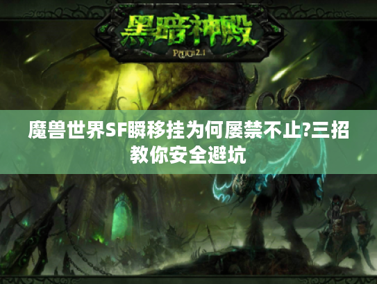 魔兽世界SF瞬移挂为何屡禁不止?三招教你安全避坑