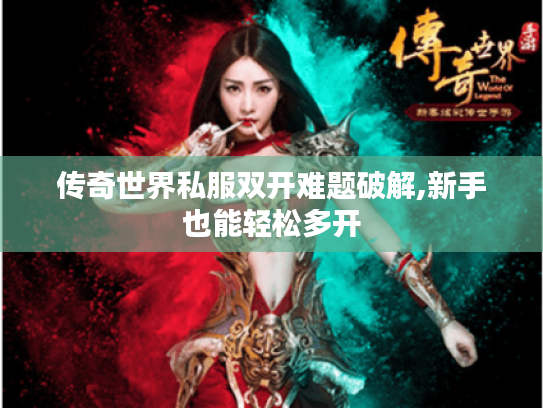 传奇世界私服双开难题破解,新手也能轻松多开