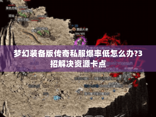 梦幻装备版传奇私服爆率低怎么办?3招解决资源卡点