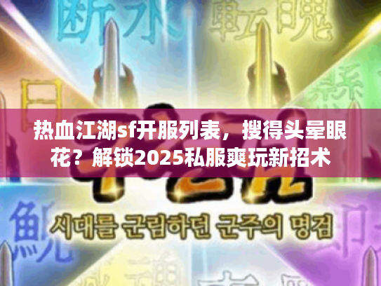 热血江湖sf开服列表，搜得头晕眼花？解锁2025私服爽玩新招术