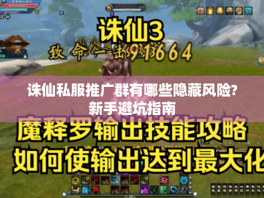 诛仙私服推广群有哪些隐藏风险?新手避坑指南