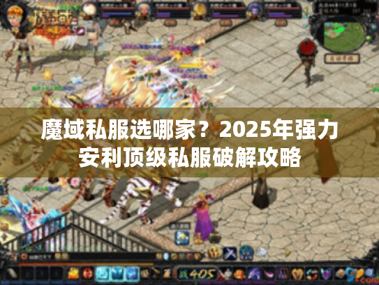 魔域私服选哪家?2025年强力安利顶级私服破解攻略 魔域私服选哪家?2025年强力安利顶级私服破解攻略