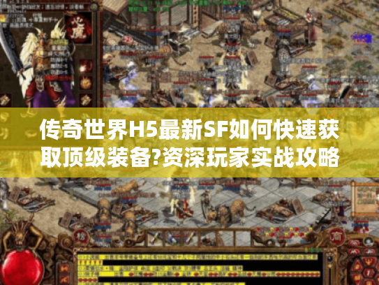 传奇世界H5最新SF如何快速获取顶级装备?资深玩家实战攻略