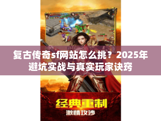 复古传奇sf网站怎么挑？2025年避坑实战与真实玩家诀窍