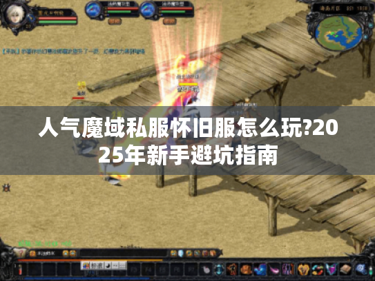 人气魔域私服怀旧服怎么玩?2025年新手避坑指南