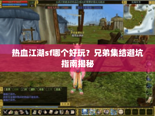 热血江湖sf哪个好玩？兄弟集结避坑指南揭秘