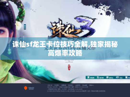 诛仙sf龙王卡位技巧全解,独家揭秘高爆率攻略