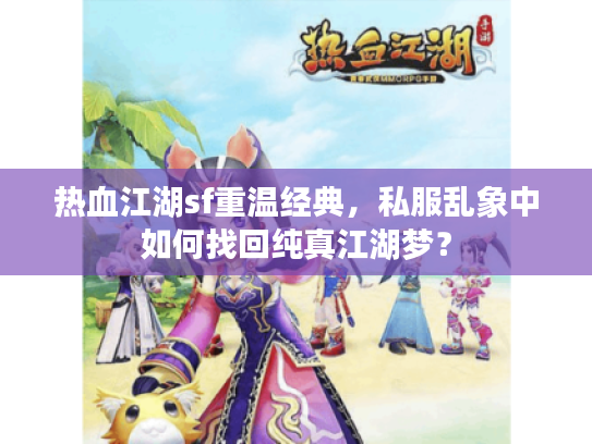 热血江湖sf重温经典，私服乱象中如何找回纯真江湖梦？