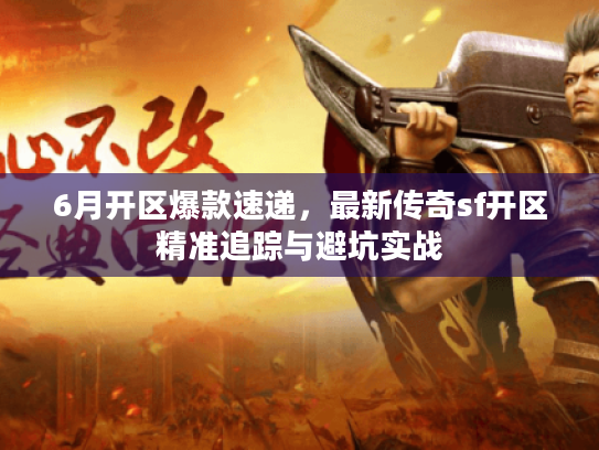 6月开区爆款速递，最新传奇sf开区精准追踪与避坑实战