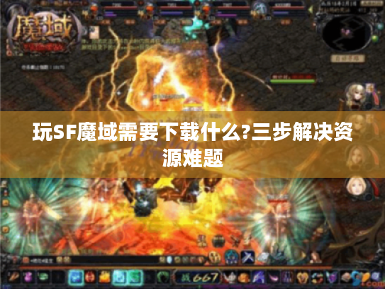 玩SF魔域需要下载什么?三步解决资源难题