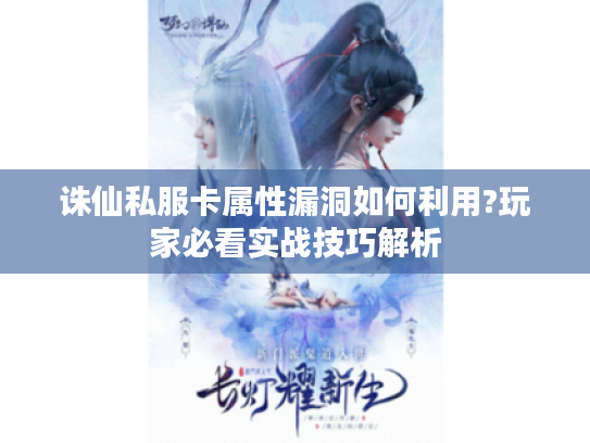 诛仙私服卡属性漏洞如何利用?玩家必看实战技巧解析