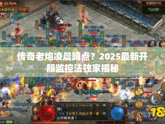 传奇老炮凌晨蹲点？2025最新开服监控法独家揭秘