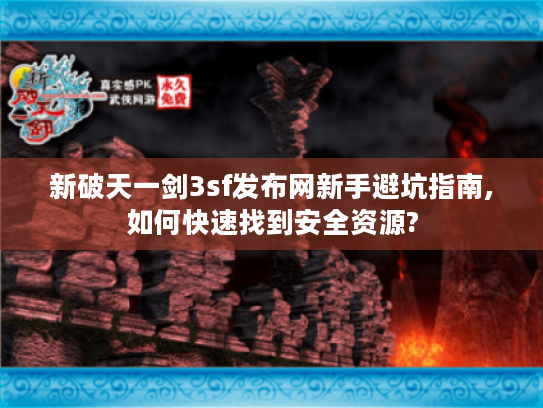 新破天一剑3sf发布网新手避坑指南,如何快速找到安全资源?