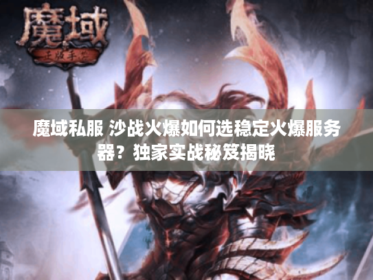 魔域私服 沙战火爆如何选稳定火爆服务器？独家实战秘笈揭晓