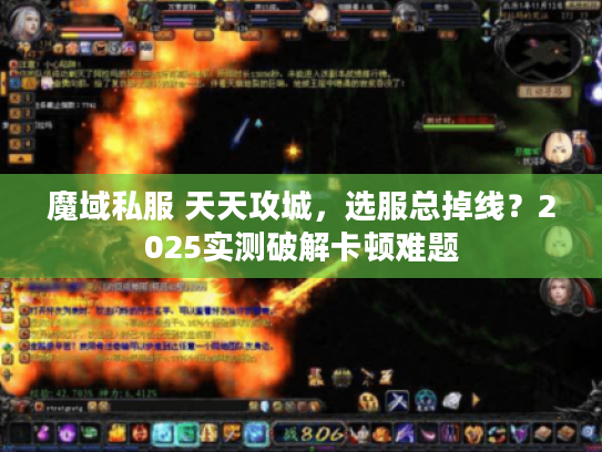 魔域私服 天天攻城，选服总掉线？2025实测破解卡顿难题