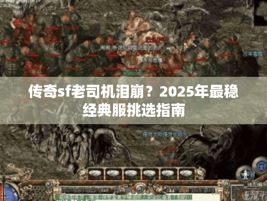 传奇sf老司机泪崩?2025年最稳经典服挑选指南 传奇sf老司机泪崩?2025年最稳经典服挑选指南