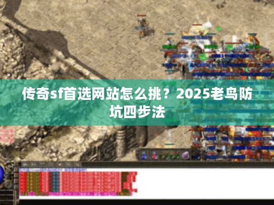 传奇sf首选网站怎么挑？2025老鸟防坑四步法