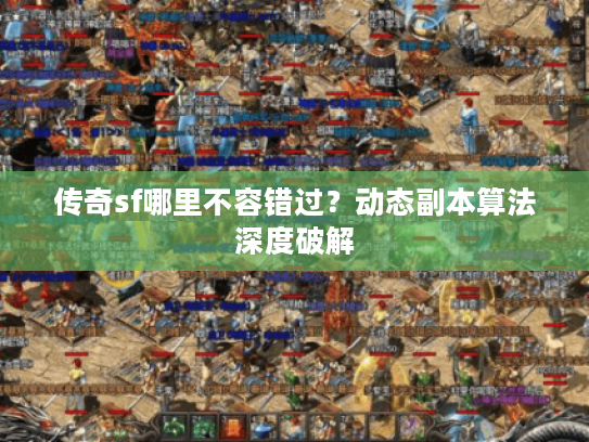 传奇sf哪里不容错过？动态副本算法深度破解