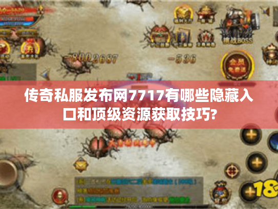 传奇私服发布网7717有哪些隐藏入口和顶级资源获取技巧?
