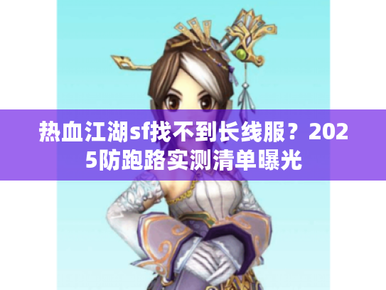 热血江湖sf找不到长线服？2025防跑路实测清单曝光