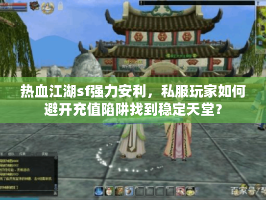 热血江湖sf强力安利，私服玩家如何避开充值陷阱找到稳定天堂？