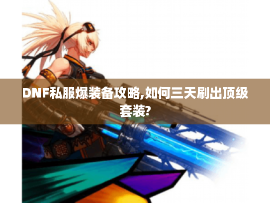 DNF私服爆装备攻略,如何三天刷出顶级套装?