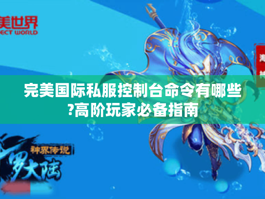 完美国际私服控制台命令有哪些?高阶玩家必备指南