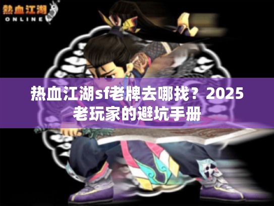 热血江湖sf老牌去哪找？2025老玩家的避坑手册