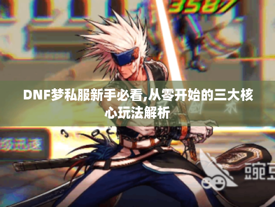 DNF梦私服新手必看,从零开始的三大核心玩法解析 DNF梦私服新手必看,从零开始的三大核心玩法解析