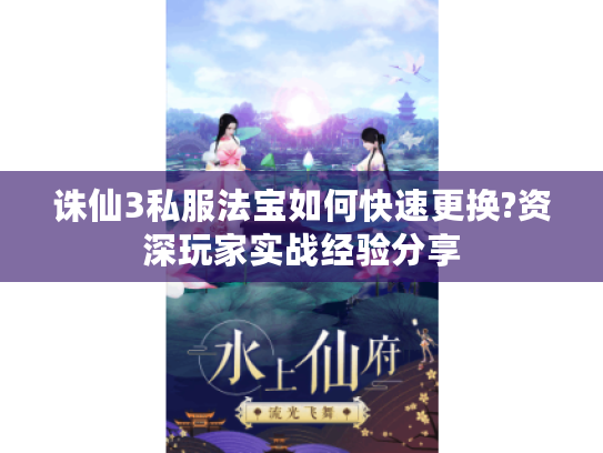 诛仙3私服法宝如何快速更换?资深玩家实战经验分享