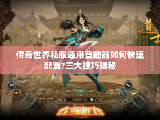 传奇世界私服通用登陆器如何快速配置?三大技巧揭秘