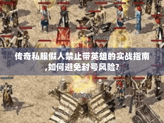 传奇私服假人禁止带英雄的实战指南,如何避免封号风险?